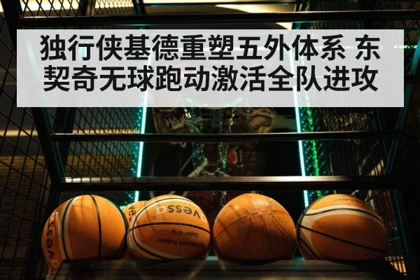独行侠基德重塑五外体系 东契奇无球跑动激活全队进攻